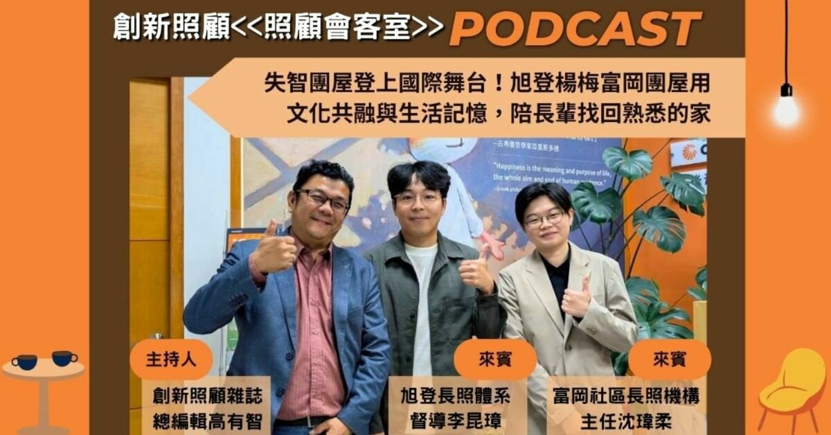 照顧會客室podcast EP47｜失智團屋登上國際舞台！旭登楊梅富岡團屋用文化共融與生活記憶，陪長輩找回熟悉的家 ft.旭登富岡社區長照機構主任沈瑋柔、旭登長照體系督導李昆璋
