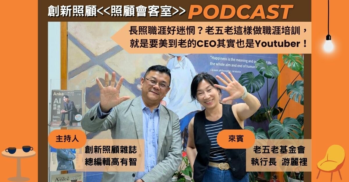 照顧會客室Podcast EP16｜長照職涯好迷惘？老五老基金會這樣做職涯培訓，就是要美到老的CEO其實也是Youtuber ft.老五老基金會執行長游麗裡