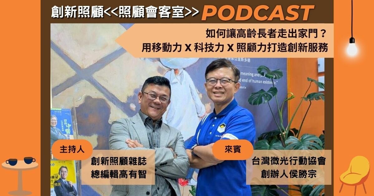照顧會客室Podcast EP11｜如何讓高齡長者走出家門？用移動力X科技力X照顧力打造創新服務 ft. 微光行動協會創辦人侯勝宗
