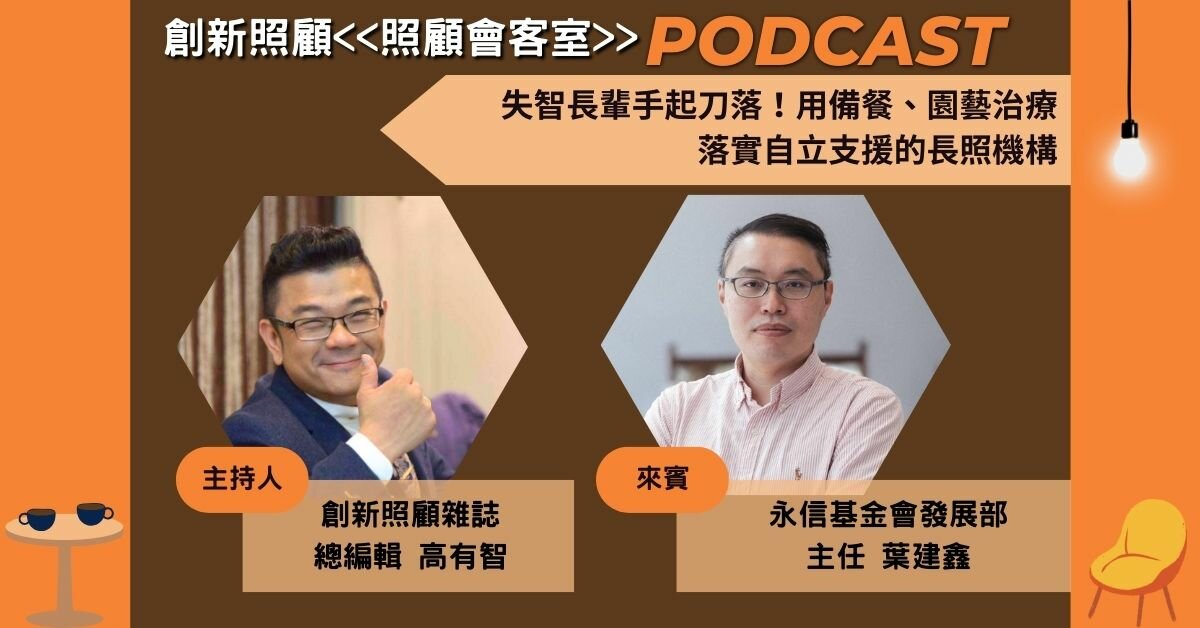 照顧會客室Podcast EP.6｜失智長輩手起刀落！用備餐、園藝治療 落實自立支援的長照機構 ft.永信基金會發展部主任葉建鑫