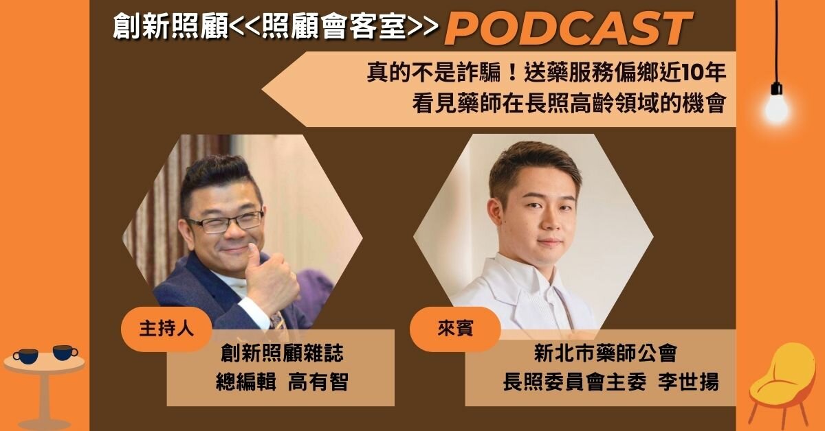 照顧會客室Podcast EP.7｜真的不是詐騙集團！送藥服務偏鄉近10年 看見藥師在長照高齡領域的機會  ft.新北藥師公會長照委員會主委李世揚