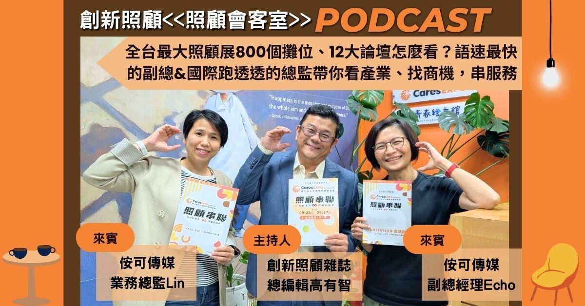 照顧會客室podcast EP26｜全台最大照顧展800個攤位、12大論壇怎麼看？語速最快的副總&國際跑透透的總監帶你看產業、找商機，串服務 ft.侒可傳媒副總經理Echo、業務總監Lin