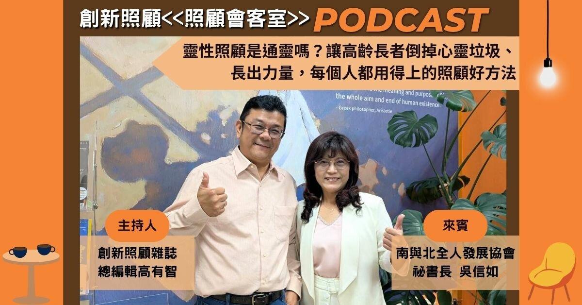 照顧會客室Podcast EP19｜靈性照顧是通靈嗎？讓高齡長者倒掉心靈垃圾、長出力量，每個人都用得上的照顧好方法  ft.南與北全人發展協會祕書長吳信如