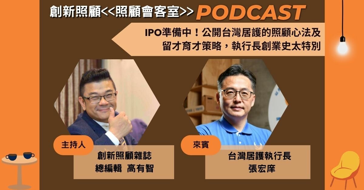 照顧會客室Podcast EP.9｜IPO準備中！公開台灣居護的照顧心法及 留才育才策略，執行長創業史太特別ft. 台灣居護執行長張宏庠
