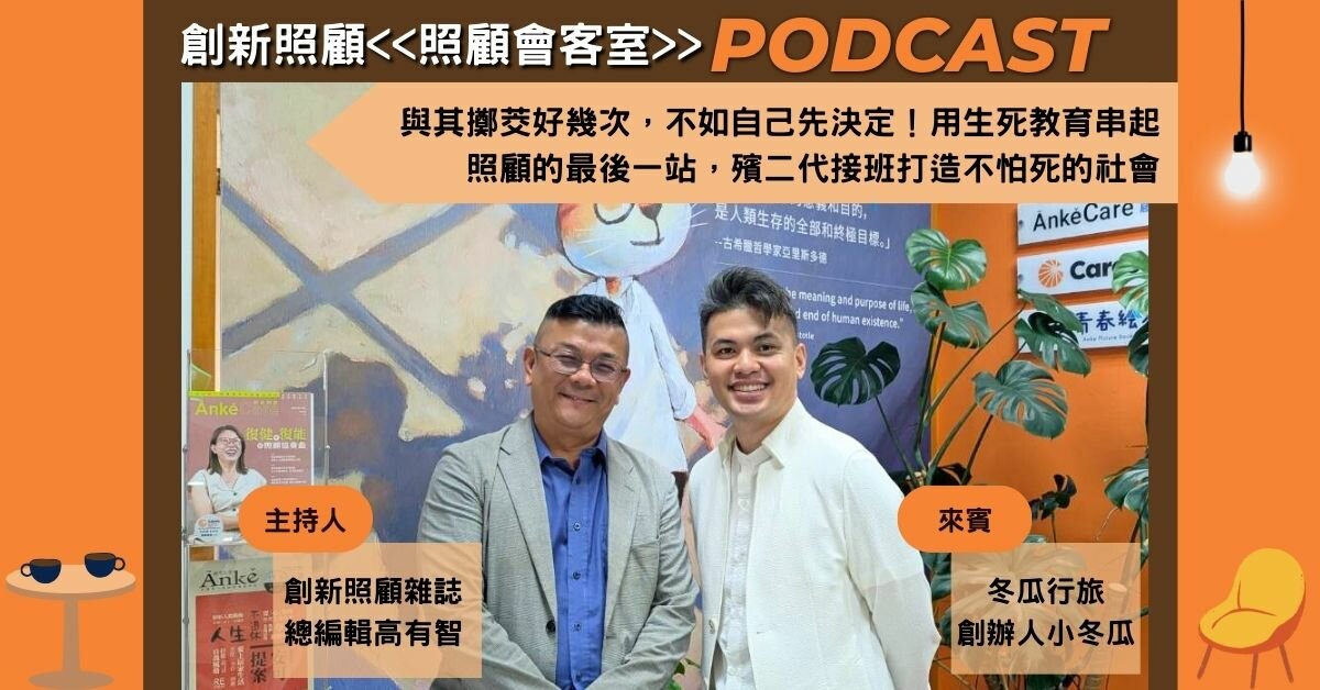 照顧會客室podcast EP28｜與其擲茭好幾次，不如自己先決定！用生死教育串起照顧的最後一站，殯二代接班打造不怕死的社會 ft.冬瓜行旅創辦人小冬瓜