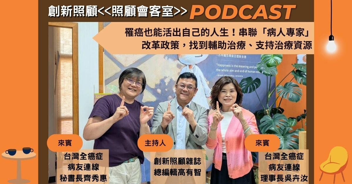 照顧會客室podcast EP27｜罹癌也能活出自己的人生！串聯「病人專家」改革政策，找到輔助治療、支持治療資源 ft.台灣全癌症連線理事長吳卉汝、秘書長齊秀惠