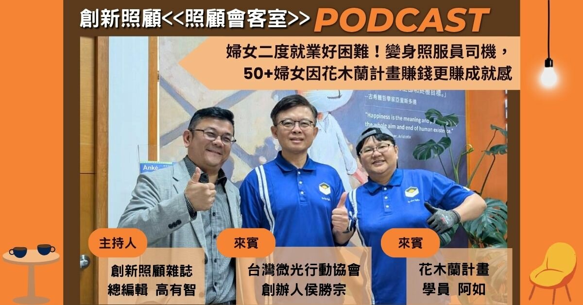 照顧會客室Podcast EP17｜婦女二度就業好困難！變身照服員司機，50+婦女因花木蘭計畫賺錢更賺成就感 ft.微光行動協會創辦人侯勝宗、花木蘭計畫學員阿如