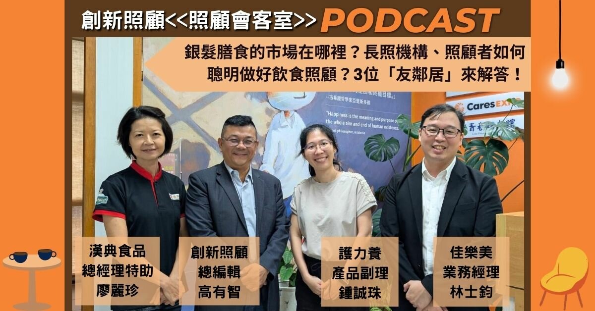 照顧會客室Podcast EP22｜銀髮膳食的市場在哪裡？長照機構、照顧者如何聰明做好飲食照顧？漢典食品、護力養、佳樂美3位「友鄰居」來解答！