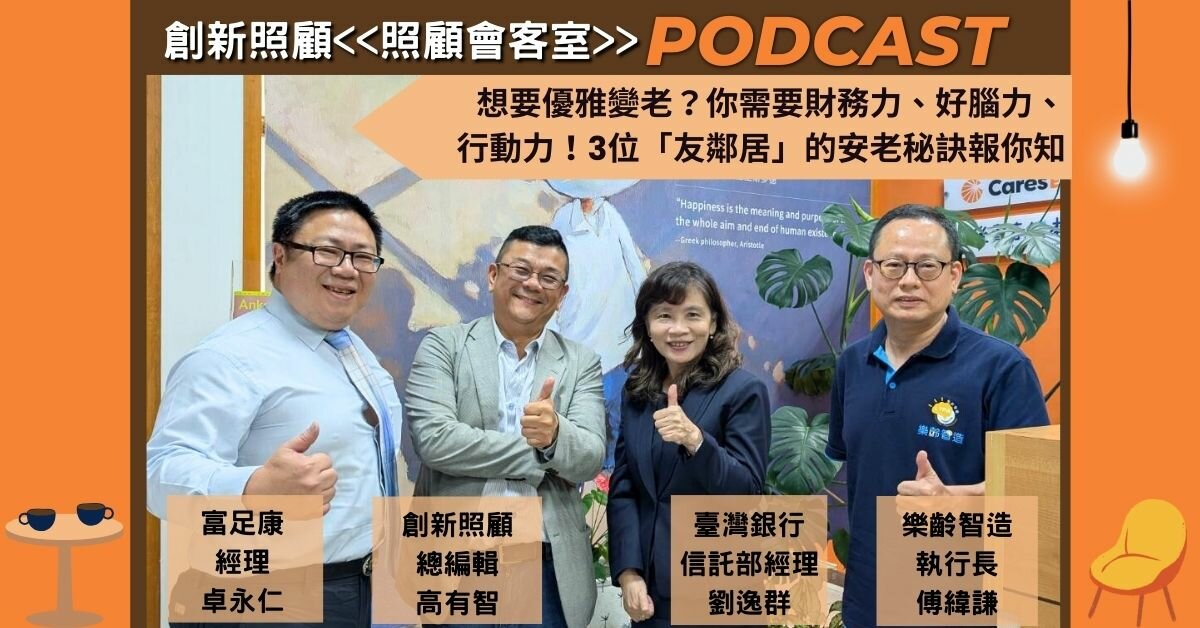 照顧會客室Podcast EP23｜想要優雅變老？你需要財務力、好腦力、行動力！臺灣銀行、樂齡智造、富足康 3位「友鄰居」的安老秘訣報你知