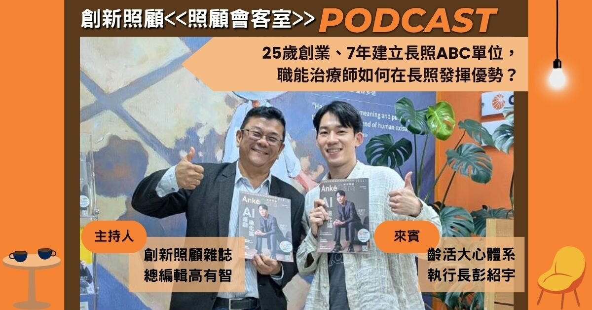 照顧會客室Podcast EP12｜25歲創業、7年建立長照ABC單位， 職能治療師如何在長照發揮優勢？ ft.齡活大心體系執行長彭紹宇