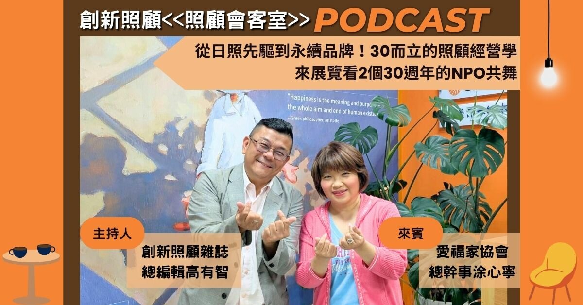照顧會客室podcast EP25｜從日照先驅到永續品牌！30而立的照顧經營學，來展覽看2個30週年的NPO共舞 ft.愛福家協會總幹事 涂心寧